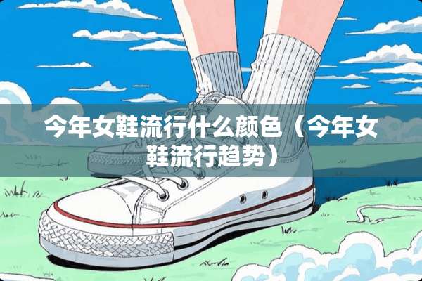 今年女鞋流行什么颜色（今年女鞋流行趋势）