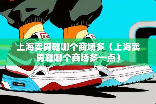 上海卖男鞋哪个商场多（上海卖男鞋哪个商场多一点）