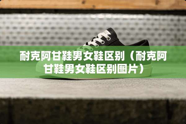 耐克阿甘鞋男女鞋区别（耐克阿甘鞋男女鞋区别图片）
