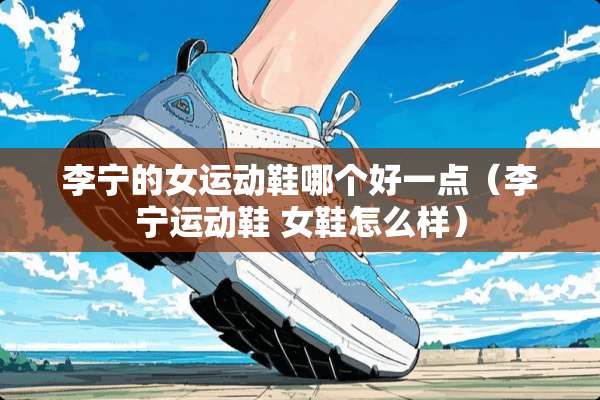 李宁的女运动鞋哪个好一点（李宁运动鞋 女鞋怎么样）