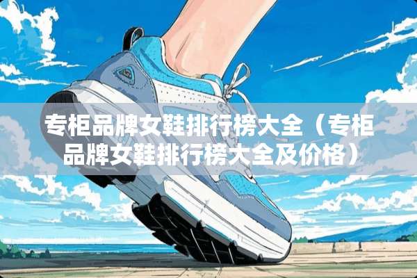 专柜品牌女鞋排行榜大全（专柜品牌女鞋排行榜大全及价格）
