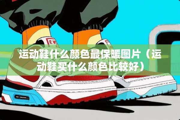 运动鞋什么颜色最保暖图片（运动鞋买什么颜色比较好）