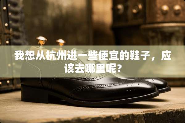 我想从杭州进一些便宜的鞋子，应该去哪里呢？