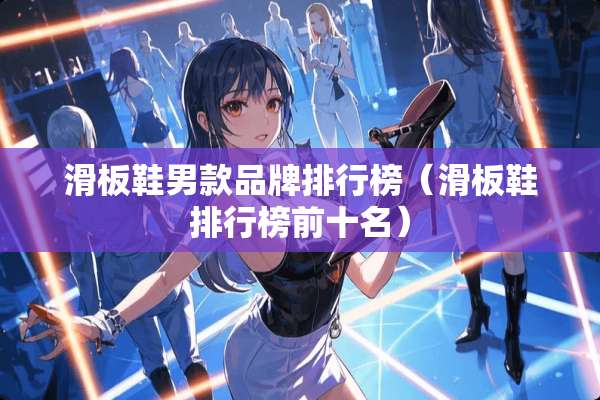 滑板鞋男款品牌排行榜（滑板鞋排行榜前十名）