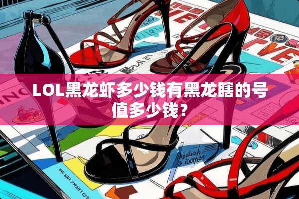 LOL黑龙虾多少钱有黑龙瞎的号值多少钱？