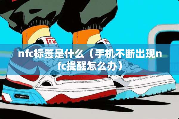 nfc标签是什么（手机不断出现nfc提醒怎么办）