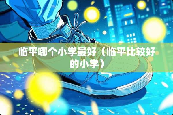 临平哪个小学最好（临平比较好的小学）