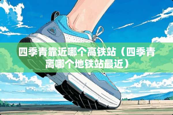 四季青靠近哪个高铁站（四季青离哪个地铁站最近）