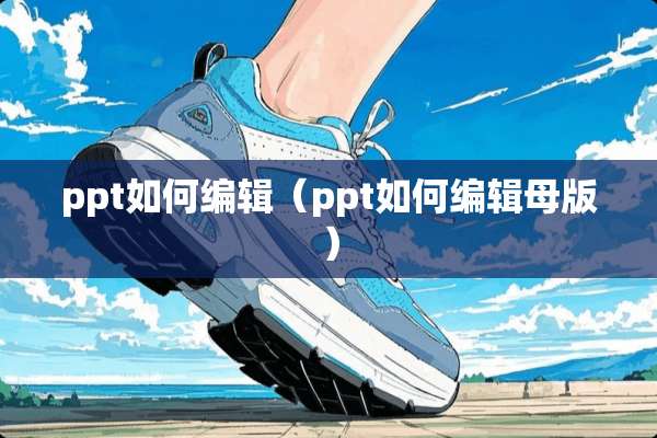 ppt如何编辑（ppt如何编辑母版）