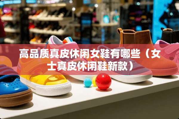 高品质真皮休闲女鞋有哪些（女士真皮休闲鞋新款）