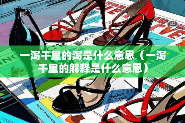 一泻千里的泻是什么意思（一泻千里的解释是什么意思）