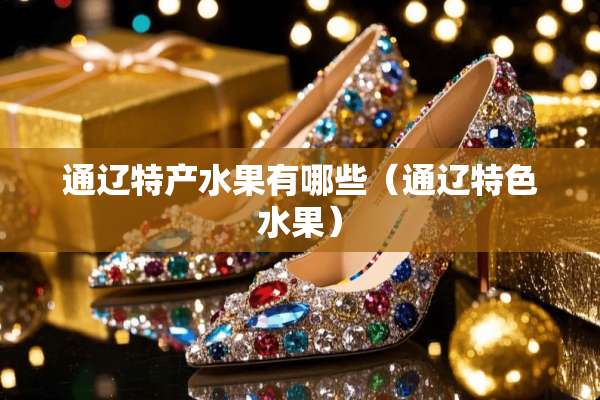 通辽特产水果有哪些（通辽特色水果）