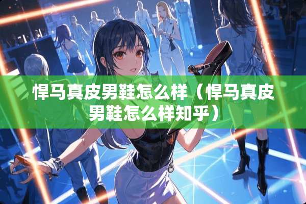 悍马真皮男鞋怎么样（悍马真皮男鞋怎么样知乎）