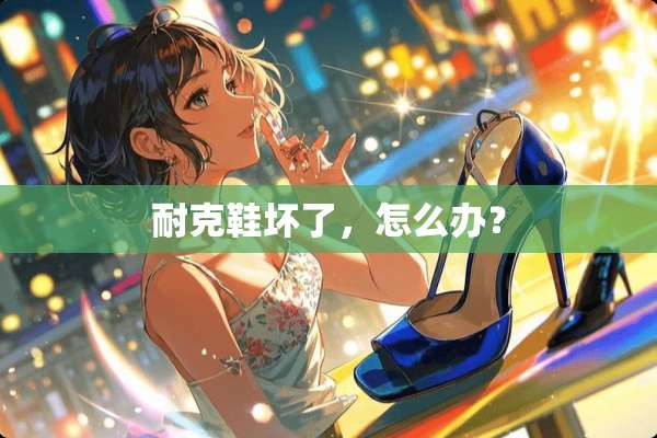 耐克鞋坏了，怎么办？