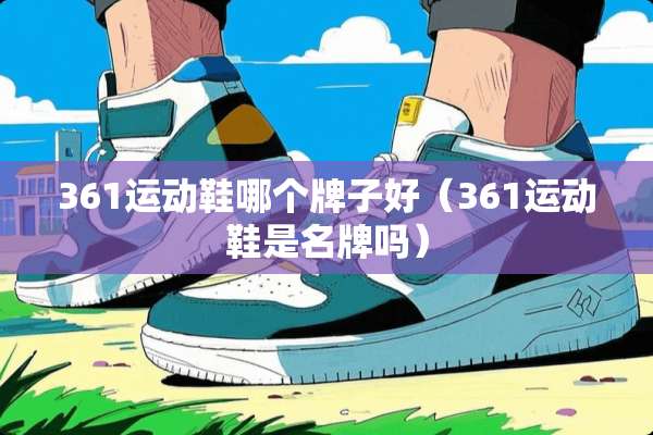 361运动鞋哪个牌子好（361运动鞋是名牌吗）
