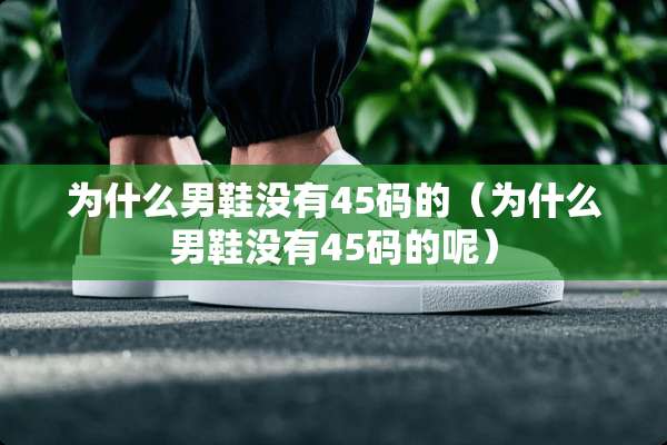 为什么男鞋没有45码的（为什么男鞋没有45码的呢）