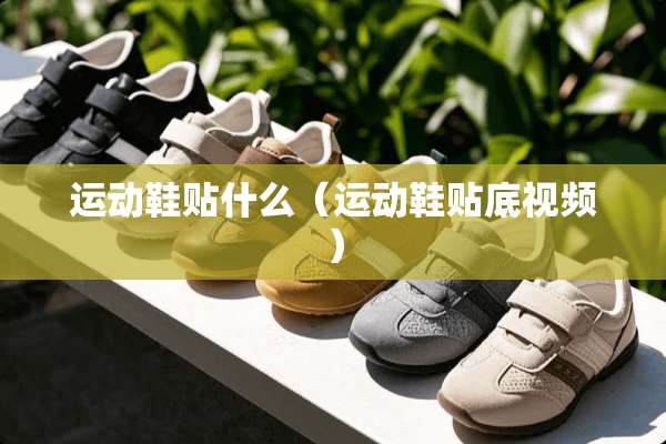 运动鞋贴什么（运动鞋贴底视频）