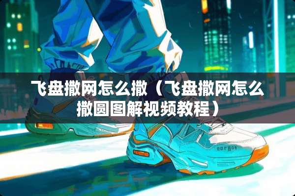 飞盘撒网怎么撒（飞盘撒网怎么撒圆图解视频教程）