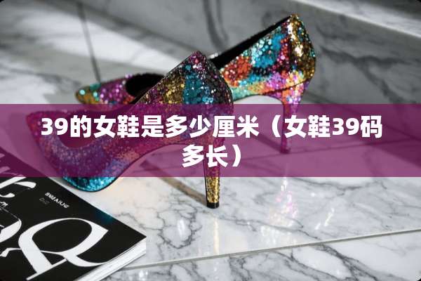 39的女鞋是多少厘米（女鞋39码多长）