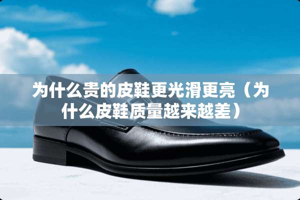 为什么贵的皮鞋更光滑更亮（为什么皮鞋质量越来越差）