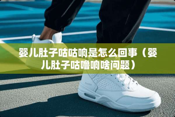 婴儿肚子咕咕响是怎么回事（婴儿肚子咕噜响啥问题）