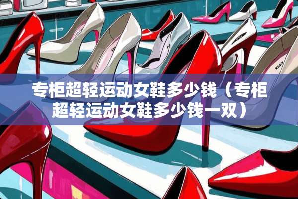 专柜超轻运动女鞋多少钱（专柜超轻运动女鞋多少钱一双）