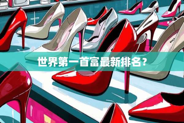 世界第一首富最新排名？