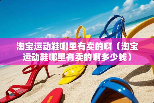淘宝运动鞋哪里有卖的啊（淘宝运动鞋哪里有卖的啊多少钱）