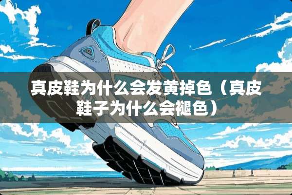 真皮鞋为什么会发黄掉色（真皮鞋子为什么会褪色）