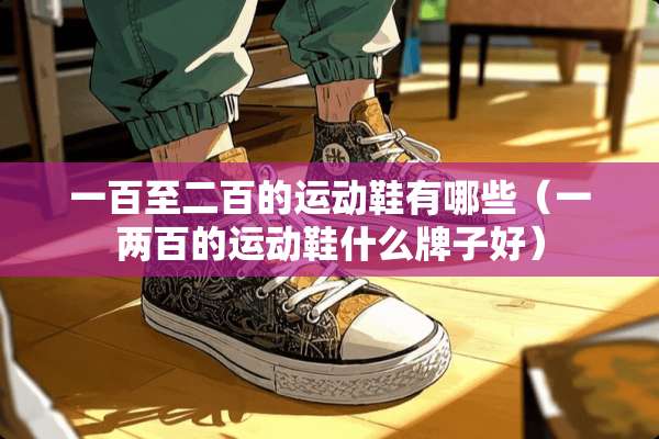 一百至二百的运动鞋有哪些（一两百的运动鞋什么牌子好）