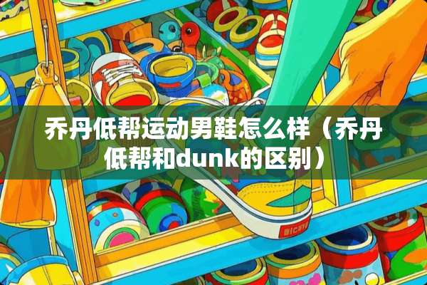 乔丹低帮运动男鞋怎么样（乔丹低帮和dunk的区别）