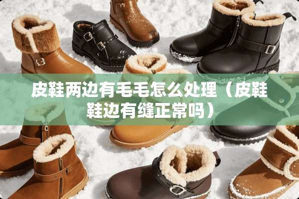 皮鞋两边有毛毛怎么处理（皮鞋鞋边有缝正常吗）
