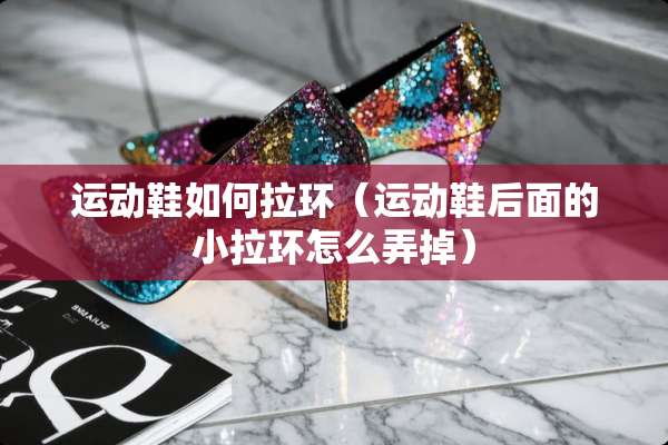 运动鞋如何拉环（运动鞋后面的小拉环怎么弄掉）