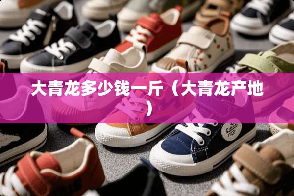 大青龙多少钱一斤（大青龙产地）