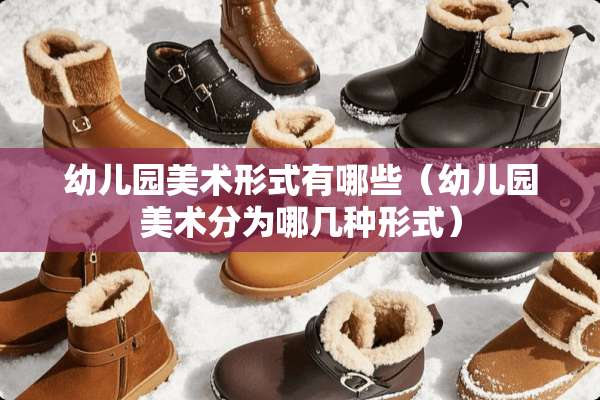 幼儿园美术形式有哪些（幼儿园美术分为哪几种形式）