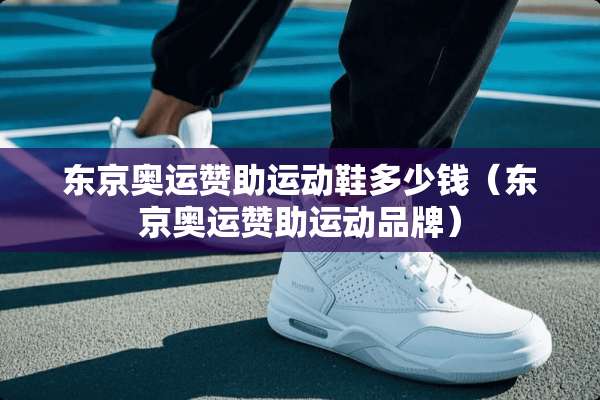 东京奥运赞助运动鞋多少钱（东京奥运赞助运动品牌）