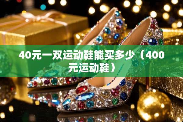 40元一双运动鞋能买多少（400元运动鞋）