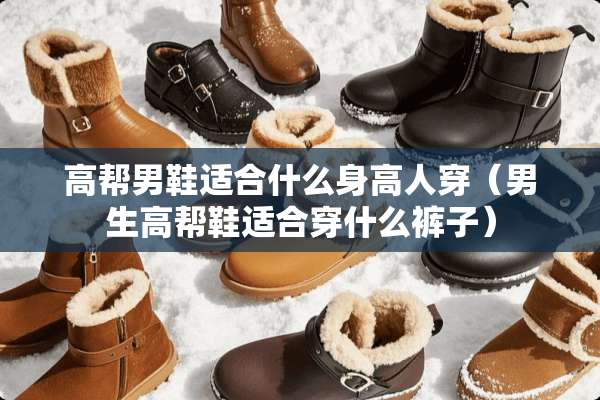 高帮男鞋适合什么身高人穿（男生高帮鞋适合穿什么裤子）