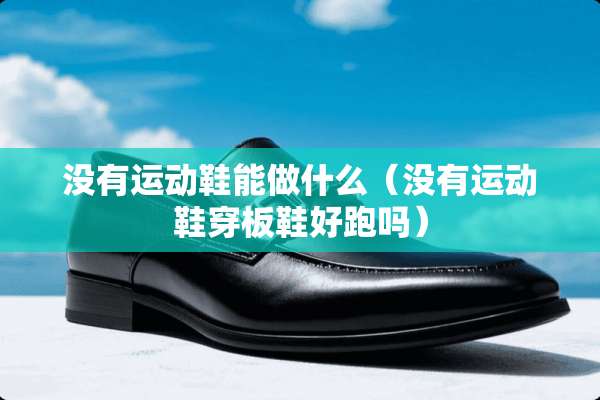 没有运动鞋能做什么（没有运动鞋穿板鞋好跑吗）