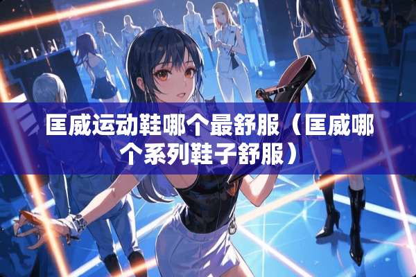 匡威运动鞋哪个最舒服（匡威哪个系列鞋子舒服）