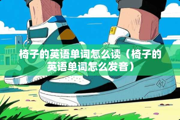 椅子的英语单词怎么读（椅子的英语单词怎么发音）