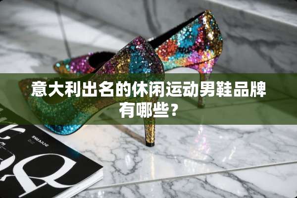 意大利出名的休闲运动男鞋品牌有哪些？