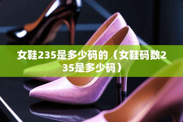 女鞋235是多少码的（女鞋码数235是多少码）