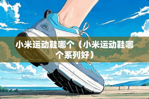 小米运动鞋哪个（小米运动鞋哪个系列好）