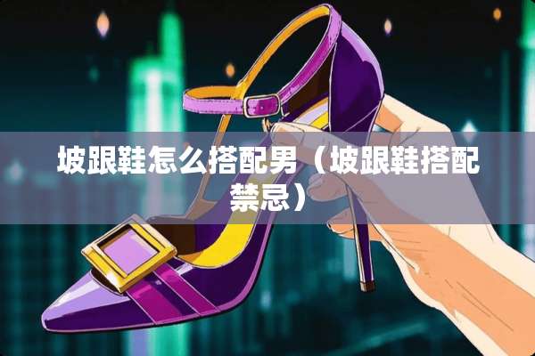 坡跟鞋怎么搭配男（坡跟鞋搭配禁忌）