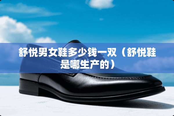 舒悦男女鞋多少钱一双（舒悦鞋是哪生产的）