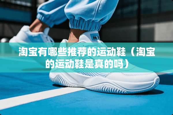 淘宝有哪些推荐的运动鞋（淘宝的运动鞋是真的吗）
