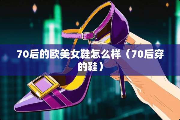 70后的欧**鞋怎么样（70后穿的鞋）