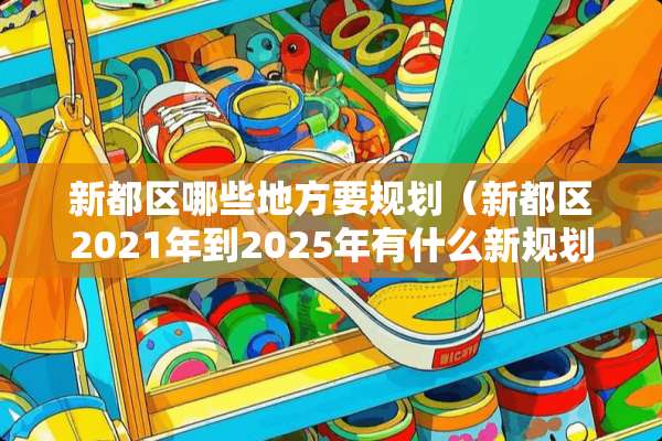 新都区哪些地方要规划（新都区2021年到2025年有什么新规划吗）