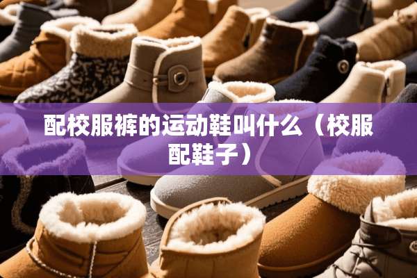 配校服裤的运动鞋叫什么（校服配鞋子）